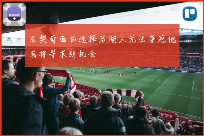 东契奇面临选择若湖人无法争冠他或将寻求新机会