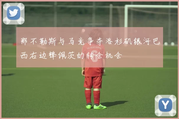 那不勒斯与马竞争夺洛杉矶银河巴西右边锋佩茨的转会机会