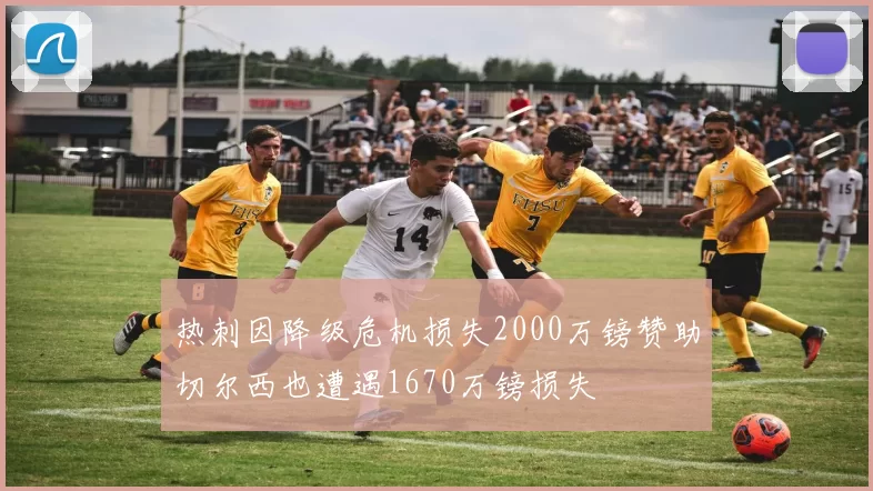 热刺因降级危机损失2000万镑赞助切尔西也遭遇1670万镑损失