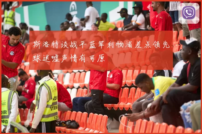 斯洛特谈战平蓝军利物浦差点领先球迷嘘声情有可原