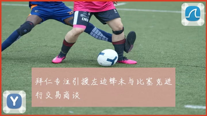 拜仁专注引援左边锋未与比塞克进行交易商谈
