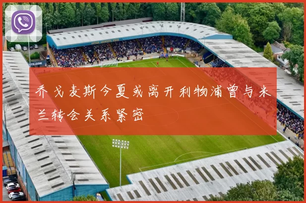 乔戈麦斯今夏或离开利物浦曾与米兰转会关系紧密