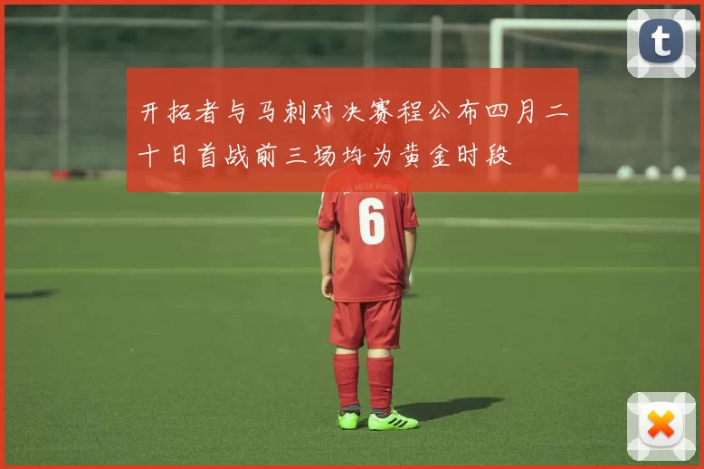开拓者与马刺对决赛程公布四月二十日首战前三场均为黄金时段