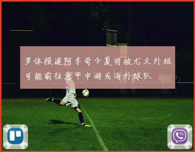 罗体报道阿季奇今夏将被尤文外租可能前往意甲中游或海外球队