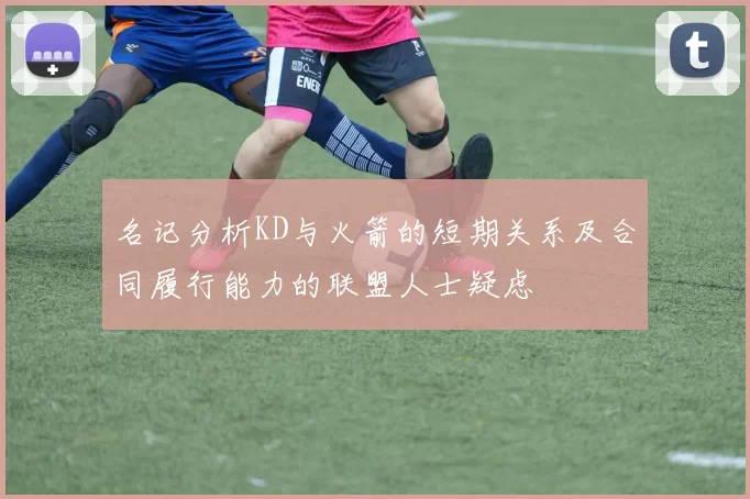 名记分析KD与火箭的短期关系及合同履行能力的联盟人士疑虑